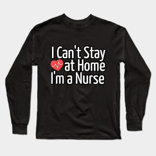 I Can't Stay at Home! I am Nurse Long Sleeve T-Shirt